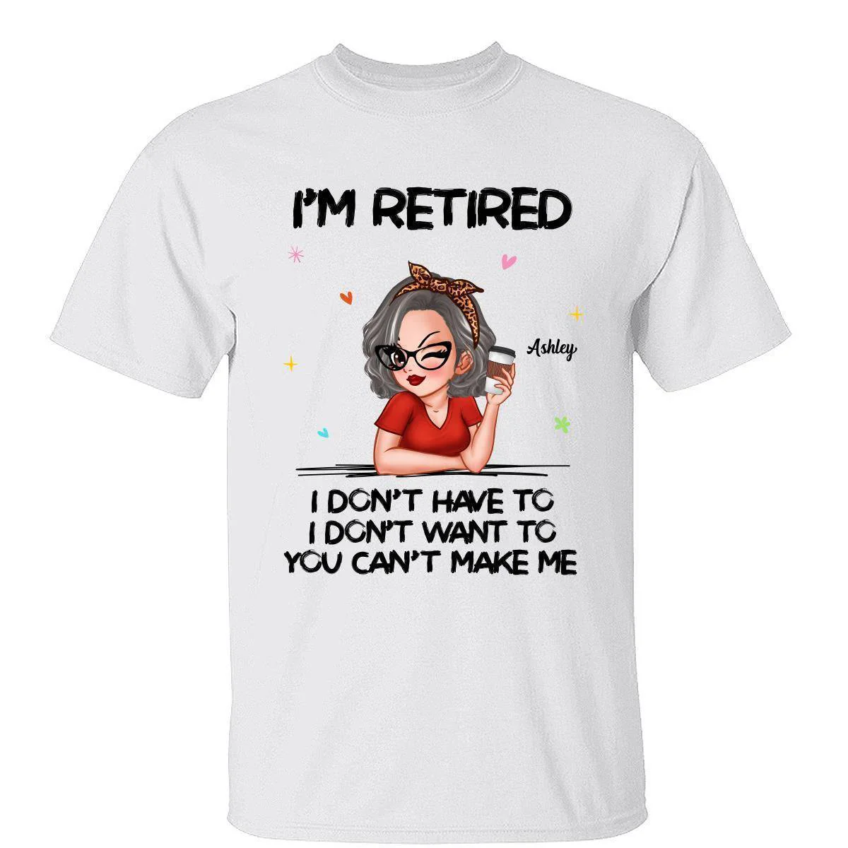 I'm Retired, You Can't Make Me - Perfect Personalized Retirement Gift Tee